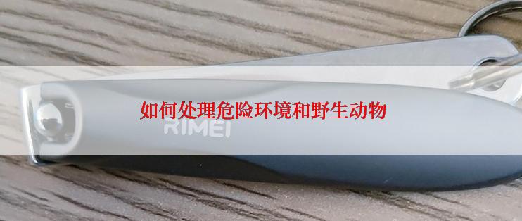  如何处理危险环境和野生动物