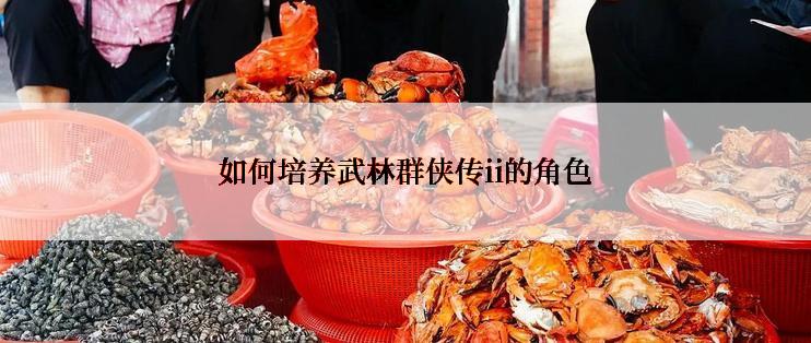 如何培养武林群侠传ii的角色