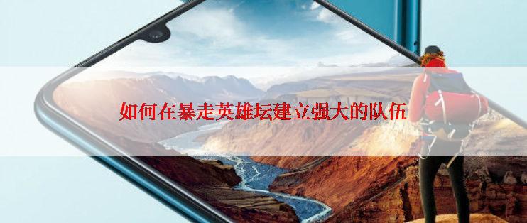 如何在暴走英雄坛建立强大的队伍