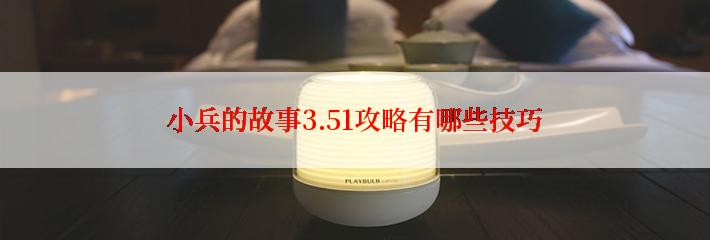 小兵的故事3.51攻略有哪些技巧