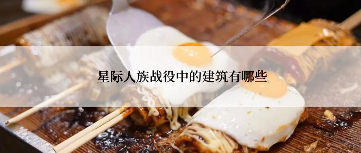  星际人族战役中的建筑有哪些