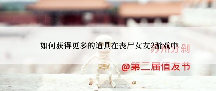  如何获得更多的道具在丧尸女友2游戏中