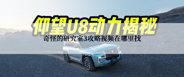 奇怪的研究室3攻略视频在哪里找