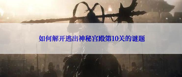 如何解开逃出神秘宫殿第10关的谜题