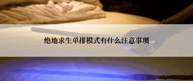 绝地求生单排模式有什么注意事项