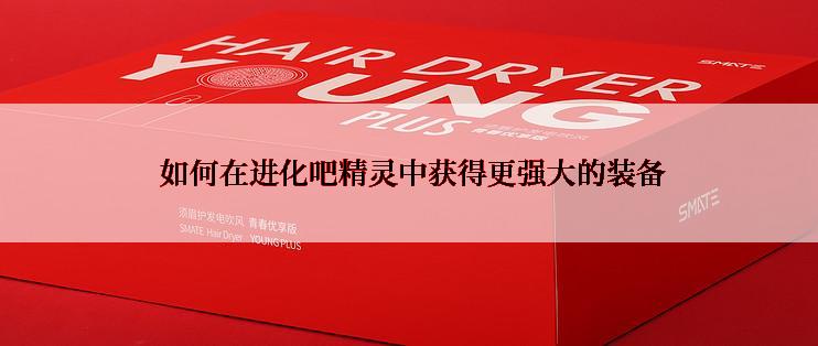  如何在进化吧精灵中获得更强大的装备
