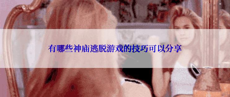 有哪些神庙逃脱游戏的技巧可以分享