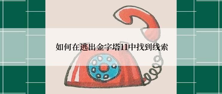 如何在逃出金字塔11中找到线索