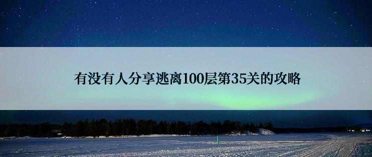  有没有人分享逃离100层第35关的攻略