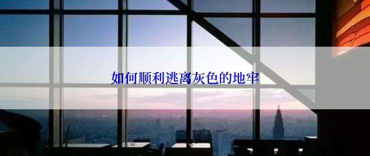 如何顺利逃离灰色的地牢