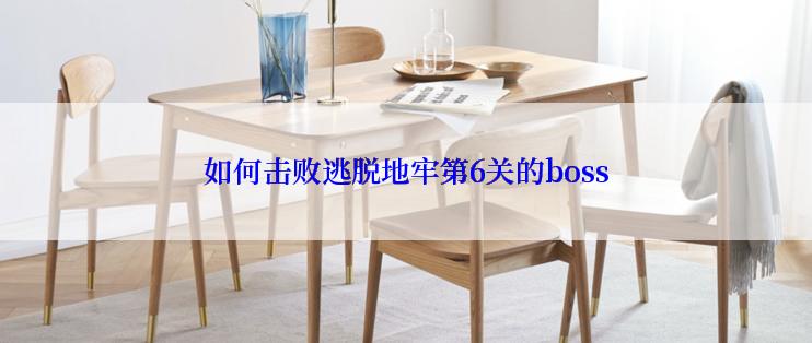 如何击败逃脱地牢第6关的boss