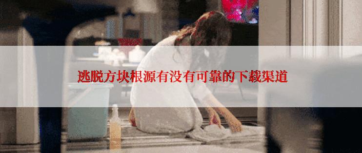  逃脱方块根源有没有可靠的下载渠道