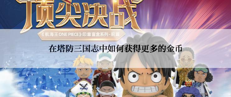 在塔防三国志中如何获得更多的金币