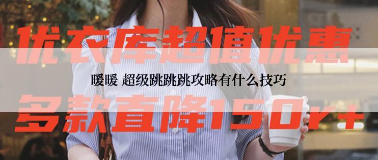 暖暖 超级跳跳跳攻略有什么技巧