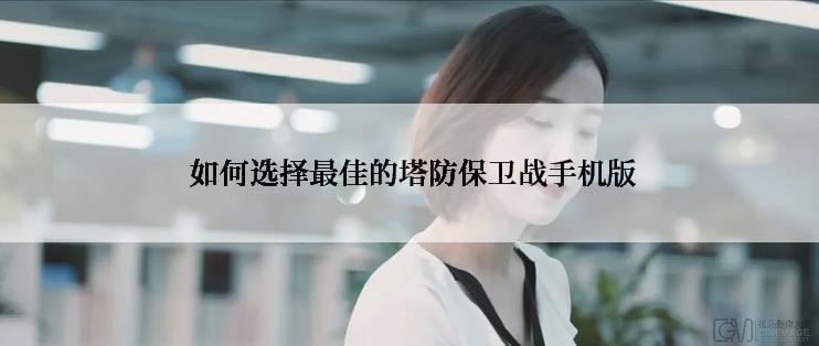 如何选择最佳的塔防保卫战手机版