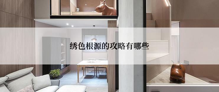 绣色根源的攻略有哪些
