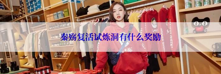 秦殇复活试炼洞有什么奖励