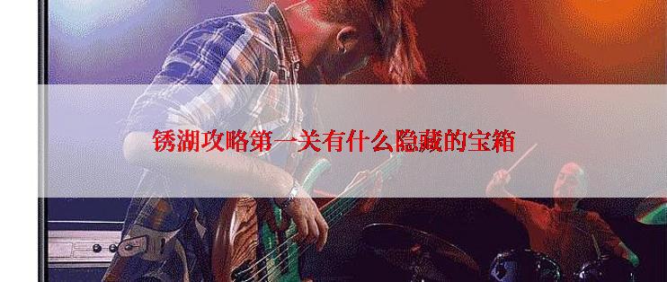 锈湖攻略第一关有什么隐藏的宝箱
