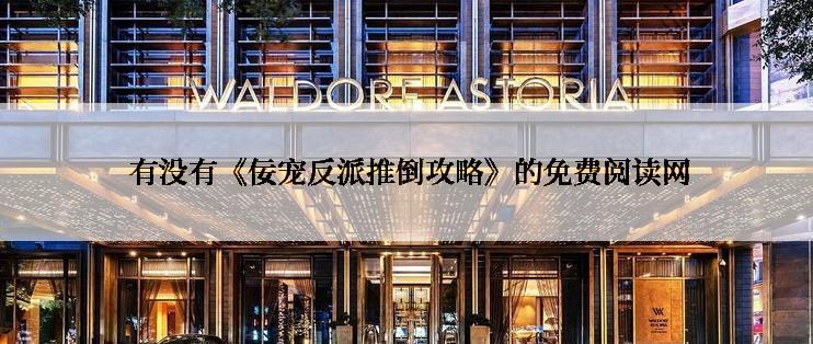 有没有《佞宠反派推倒攻略》的免费阅读网