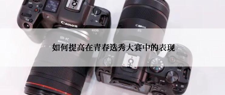  如何提高在青春选秀大赛中的表现