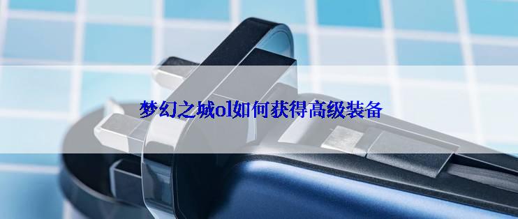 梦幻之城ol如何获得高级装备