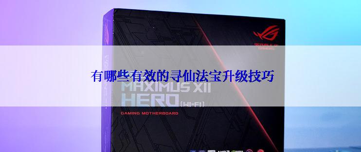  有哪些有效的寻仙法宝升级技巧
