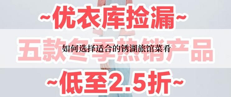  如何选择适合的锈湖旅馆菜肴
