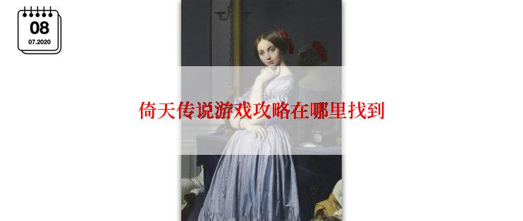 倚天传说游戏攻略在哪里找到