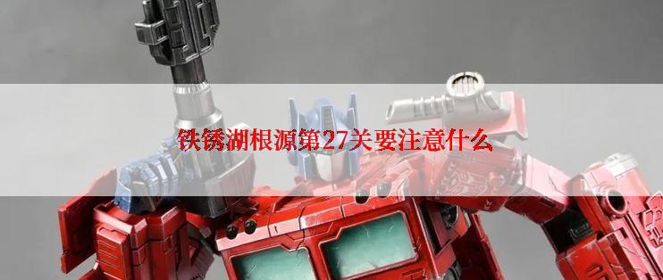  铁锈湖根源第27关要注意什么