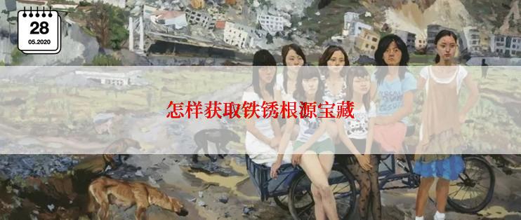 怎样获取铁锈根源宝藏