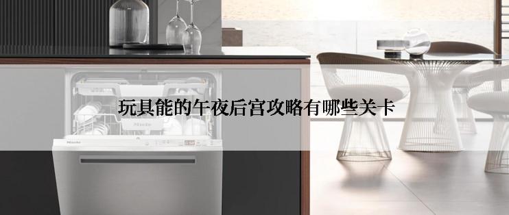  玩具能的午夜后宫攻略有哪些关卡