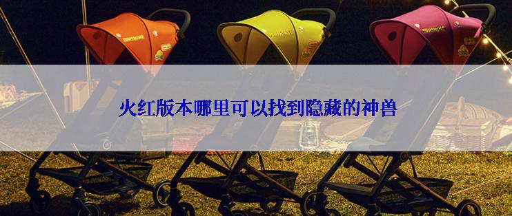  火红版本哪里可以找到隐藏的神兽