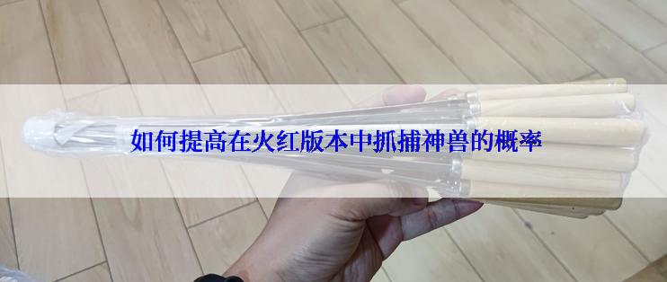  如何提高在火红版本中抓捕神兽的概率