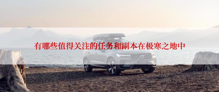 有哪些值得关注的任务和副本在极寒之地中