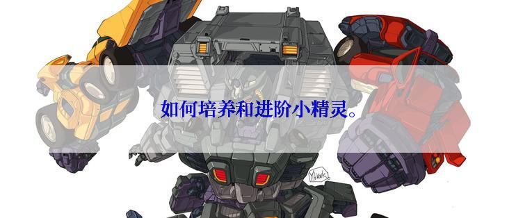 如何培养和进阶小精灵。