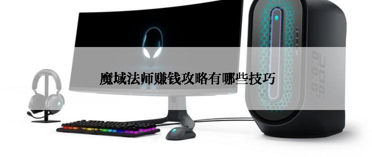 魔域法师赚钱攻略有哪些技巧
