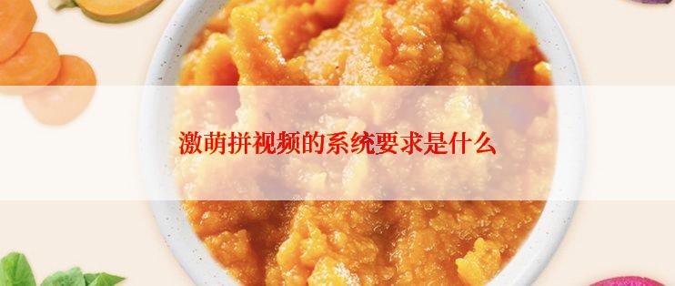 激萌拼视频的系统要求是什么