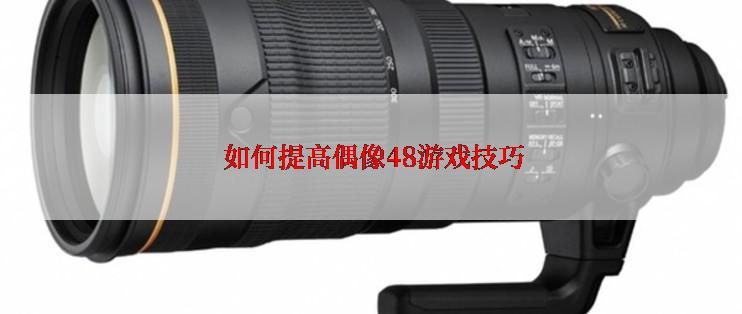  如何提高偶像48游戏技巧