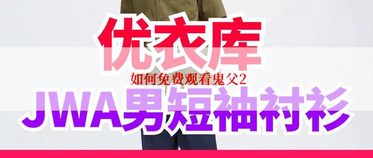  如何免费观看鬼父2