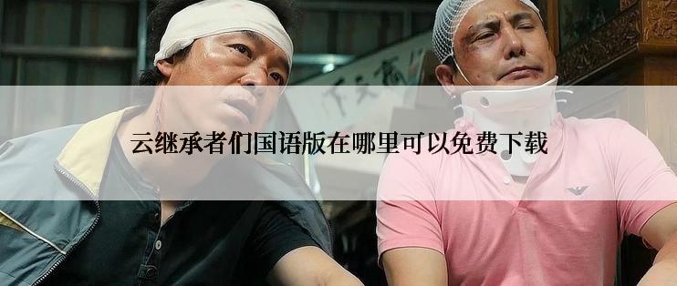 云继承者们国语版在哪里可以免费下载