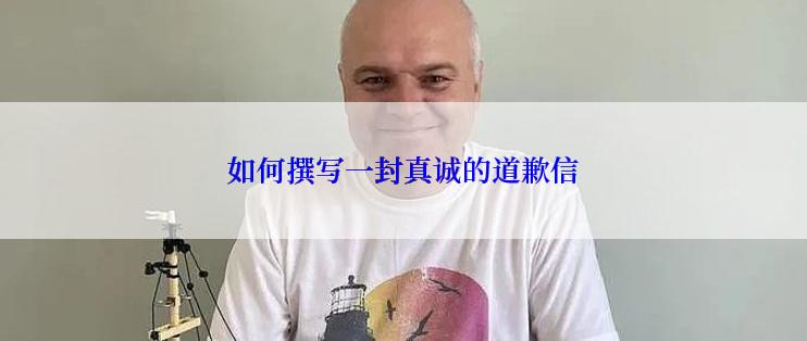 如何撰写一封真诚的道歉信