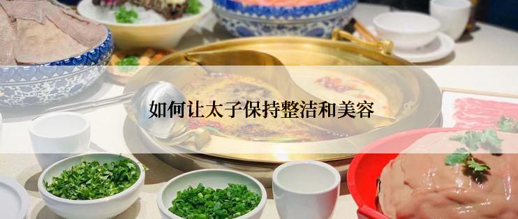  如何让太子保持整洁和美容
