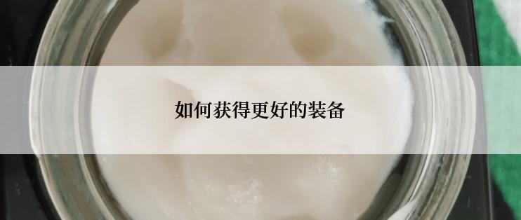 如何获得更好的装备