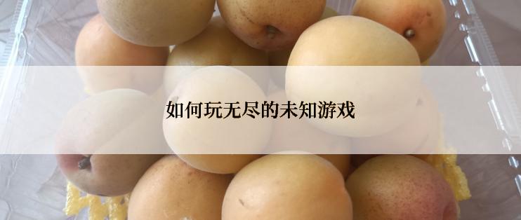 如何玩无尽的未知游戏