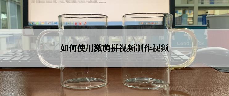 如何使用激萌拼视频制作视频
