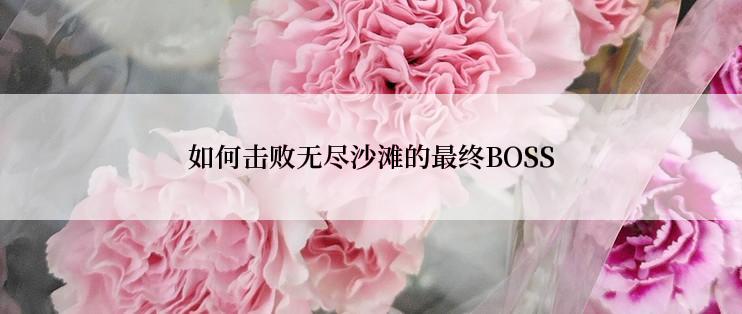 如何击败无尽沙滩的最终BOSS