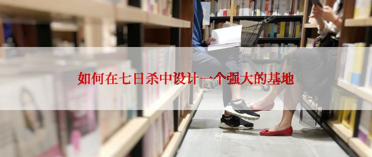 如何在七日杀中设计一个强大的基地