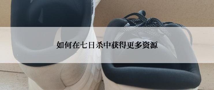 如何在七日杀中获得更多资源