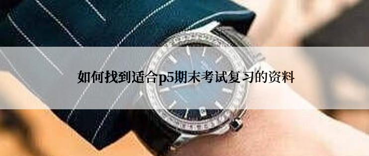  如何找到适合p5期末考试复习的资料