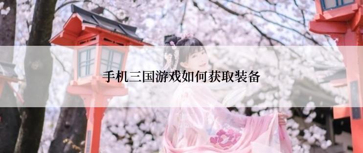 手机三国游戏如何获取装备